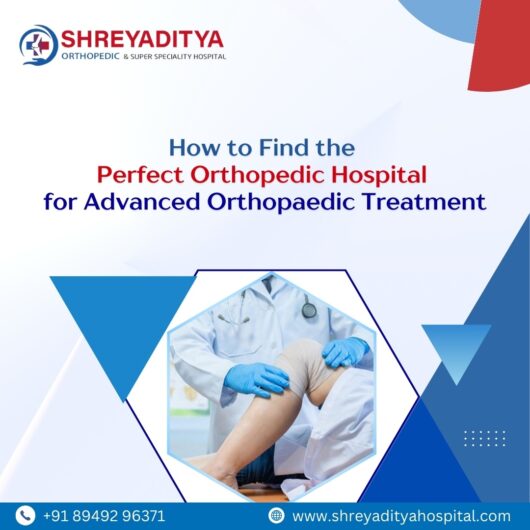 How to Find the Perfect Orthopaedic Hospital for Advanced Orthopaedic Treatment