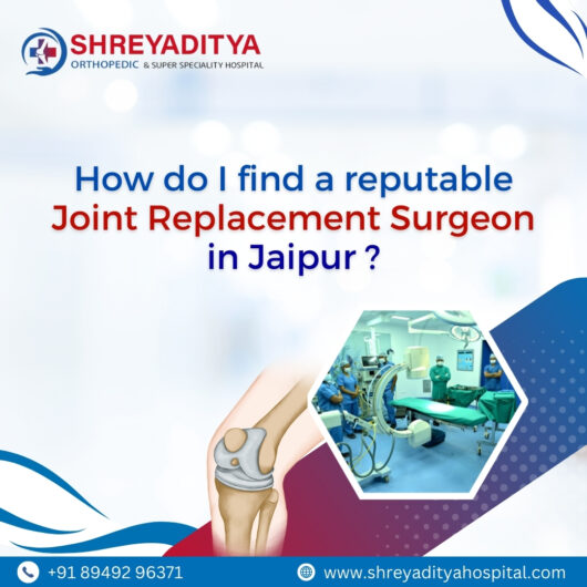 How do I find a reputable joint replacement surgeon in Jaipur?