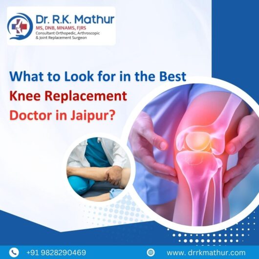 What to Look for in the Best Knee Replacement Doctor in Jaipur?