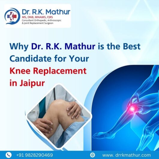 Why Dr. R.K. Mathur is the Best Candidate for Your Knee Replacement in Jaipur?