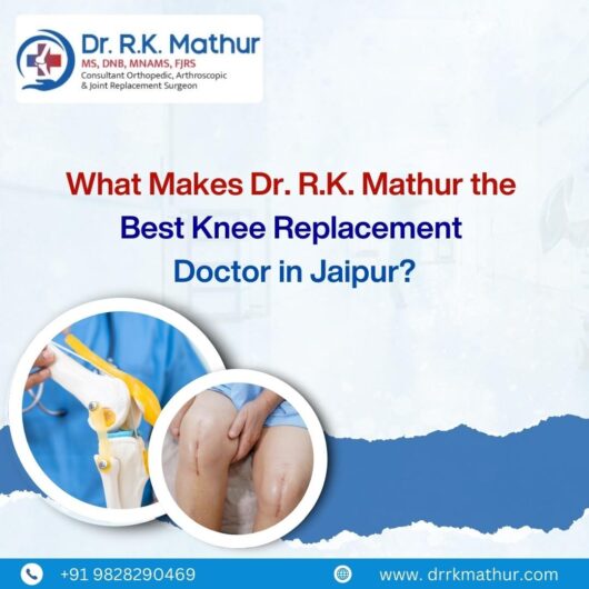 What Makes Dr. R.K. Mathur the Best Knee Replacement Doctor in Jaipur?
