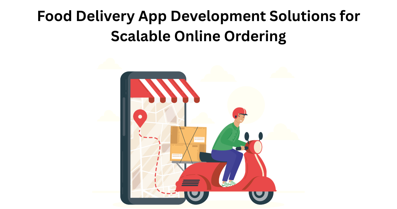 Food Delivery App Development Solutions for Scalable Online Ordering