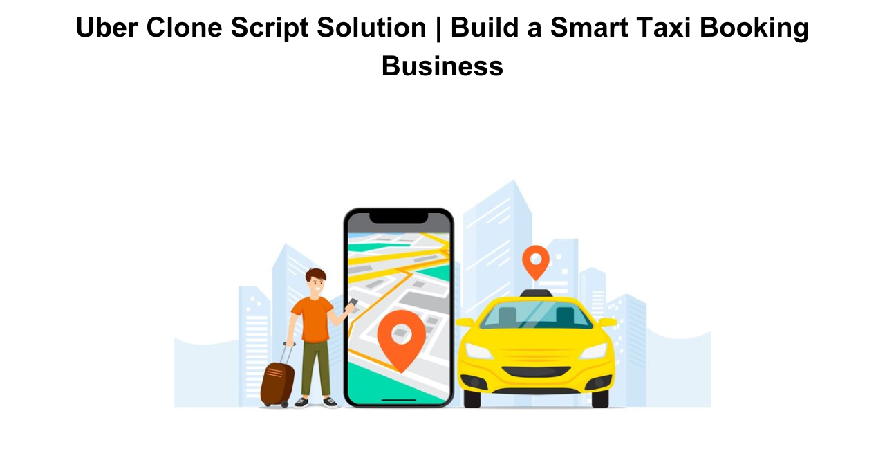 Uber Clone Script Solution | Build a Smart Taxi Booking Business